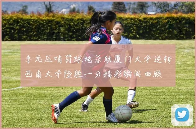 李元压哨罚球绝杀助厦门大学逆转西南大学险胜一分精彩瞬间回顾