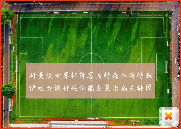 科曼谈世界杯阵容马特森和海特勒伊达为候补廷伯能否复出成关键因素