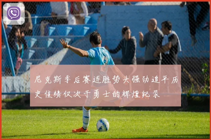 尼克斯季后赛连胜势头强劲追平历史佳绩仅次于勇士的辉煌纪录