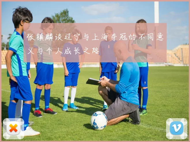张镇麟谈辽宁与上海夺冠的不同意义与个人成长之路