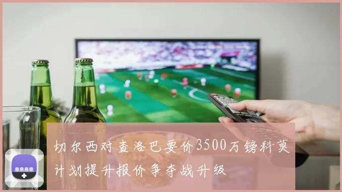 切尔西对查洛巴要价3500万镑科莫计划提升报价争夺战升级