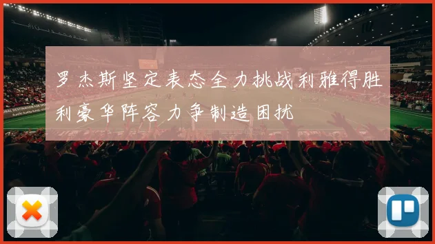 罗杰斯坚定表态全力挑战利雅得胜利豪华阵容力争制造困扰