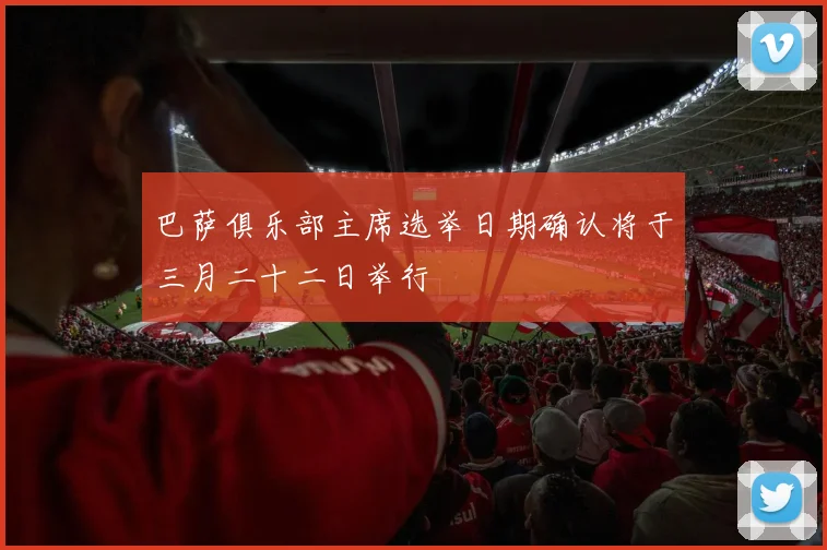 巴萨俱乐部主席选举日期确认将于三月二十二日举行