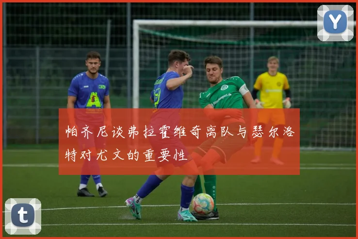 帕齐尼谈弗拉霍维奇离队与瑟尔洛特对尤文的重要性