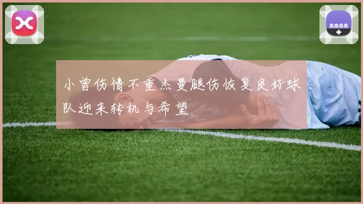小曾伤情不重杰曼腿伤恢复良好球队迎来转机与希望